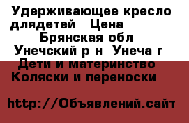Удерживающее кресло длядетей › Цена ­ 1 500 - Брянская обл., Унечский р-н, Унеча г. Дети и материнство » Коляски и переноски   